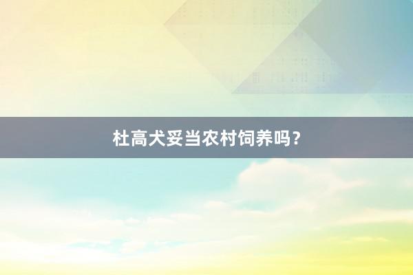 杜高犬妥当农村饲养吗?