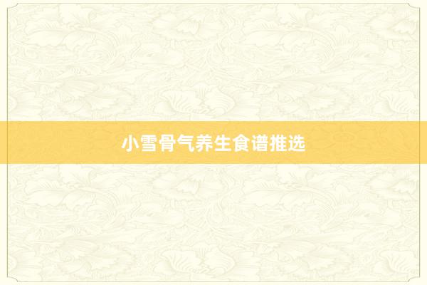 小雪骨气养生食谱推选